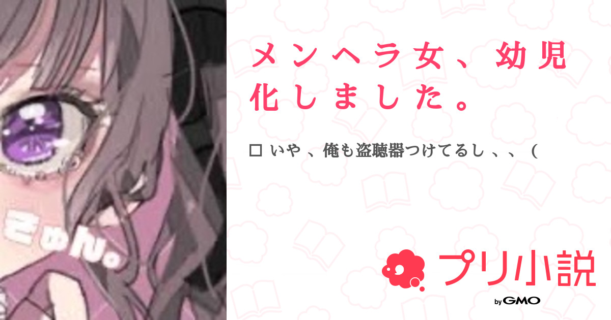 メ ン ヘ ラ 女 、 幼 児 化 し ま し た 。 全7話 【連載中】（織 田 さ ま ᐟ ᐟ ᐟさんの夢小説） 無料スマホ